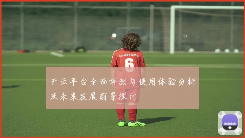 开云平台全面评测与使用体验分析及未来发展前景探讨