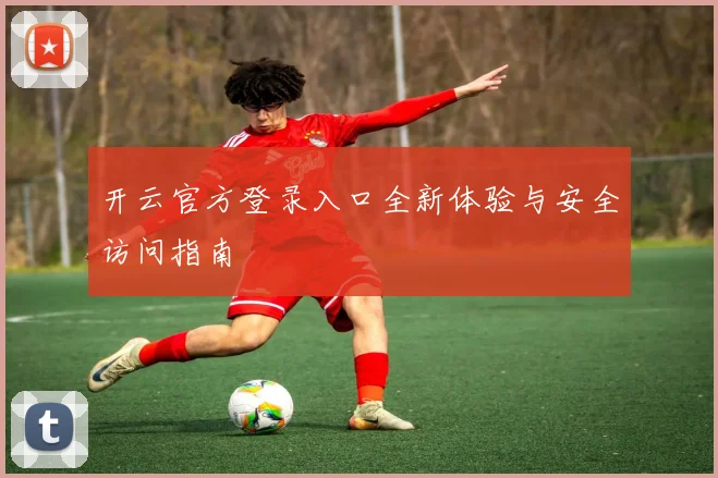 开云官方登录入口全新体验与安全访问指南