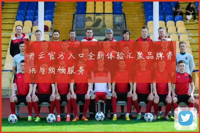 开云官方入口全新体验汇聚品牌资讯与购物服务