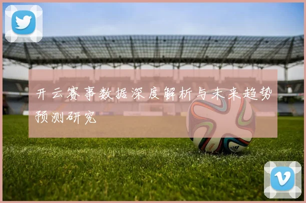 开云赛事数据深度解析与未来趋势预测研究