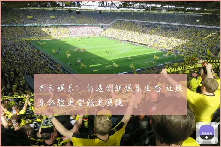 开云娱乐：打造创新娱乐生态 让娱乐体验更智能更便捷