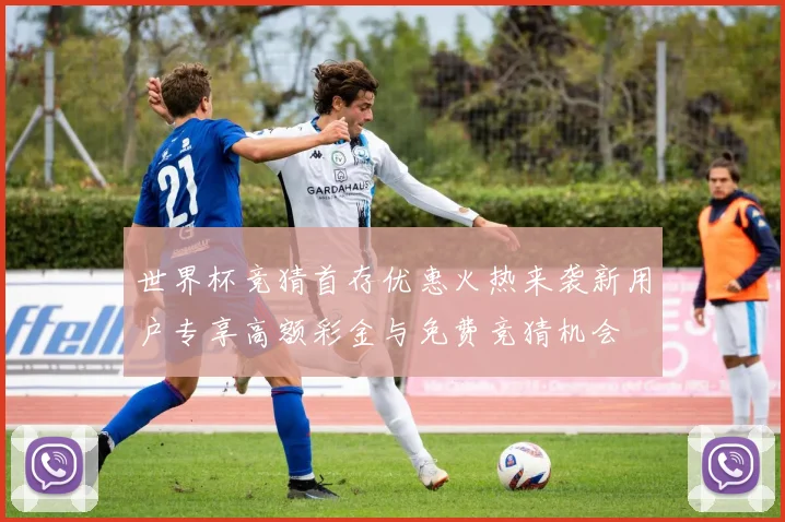 世界杯竞猜首存优惠火热来袭新用户专享高额彩金与免费竞猜机会