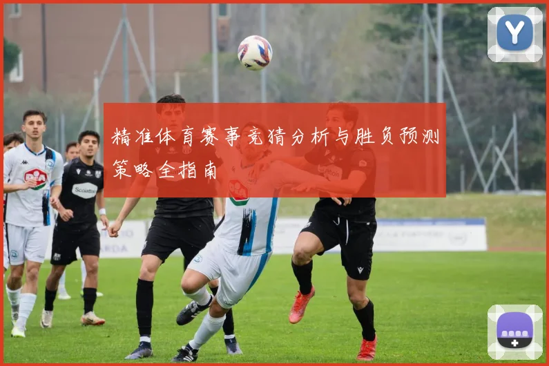 精准体育赛事竞猜分析与胜负预测策略全指南