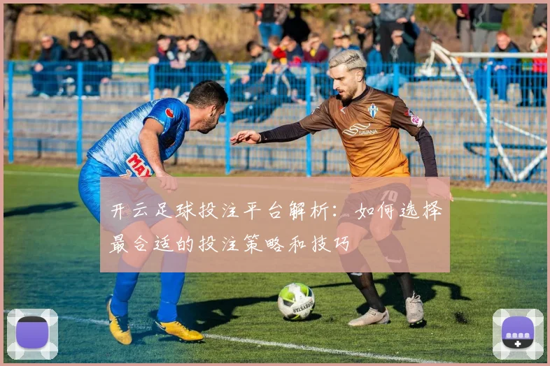 开云足球投注平台解析：如何选择最合适的投注策略和技巧