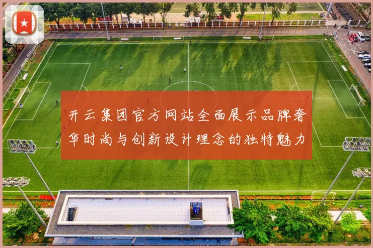 开云集团官方网站全面展示品牌奢华时尚与创新设计理念的独特魅力