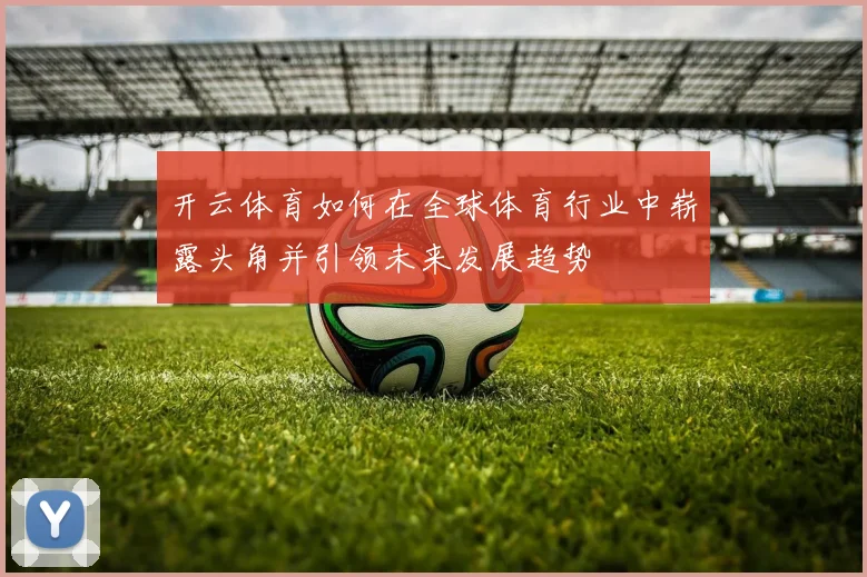开云体育如何在全球体育行业中崭露头角并引领未来发展趋势