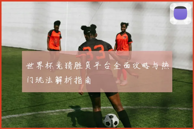 世界杯竞猜胜负平台全面攻略与热门玩法解析指南