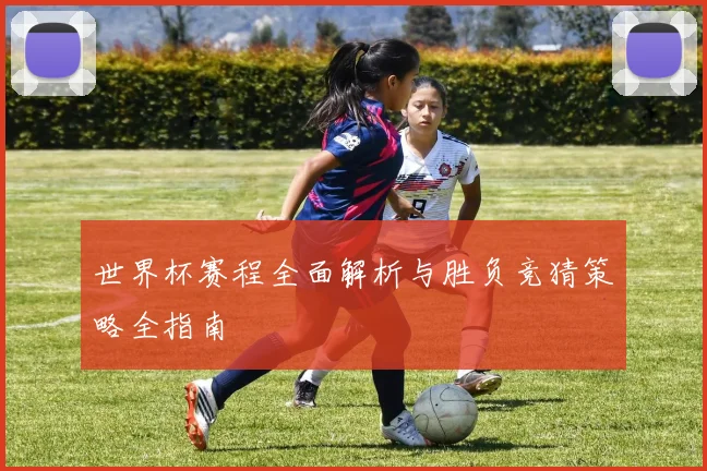 世界杯赛程全面解析与胜负竞猜策略全指南