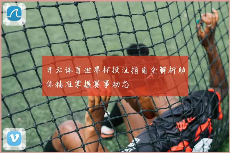 开云体育世界杯投注指南全解析助你精准掌握赛事动态