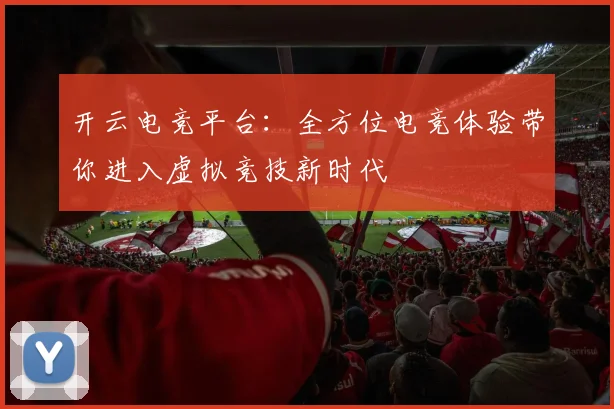 开云电竞平台：全方位电竞体验带你进入虚拟竞技新时代