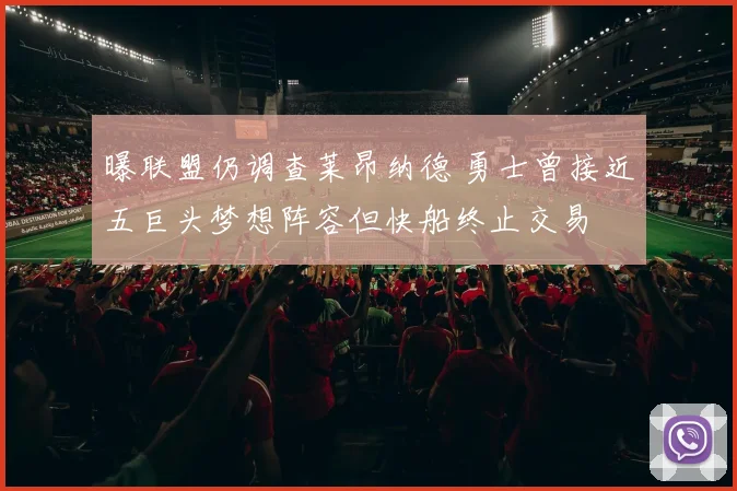 曝联盟仍调查莱昂纳德 勇士曾接近五巨头梦想阵容但快船终止交易
