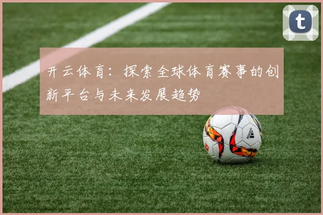 开云体育：探索全球体育赛事的创新平台与未来发展趋势