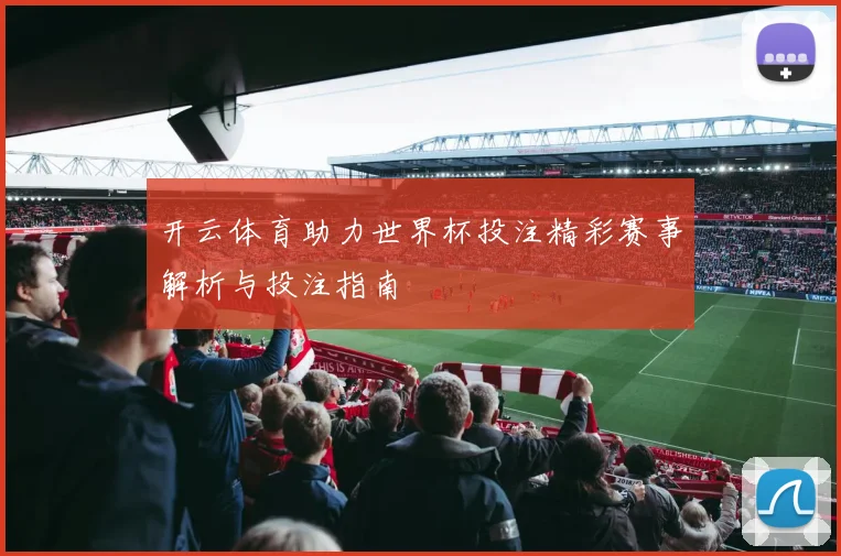 开云体育助力世界杯投注精彩赛事解析与投注指南