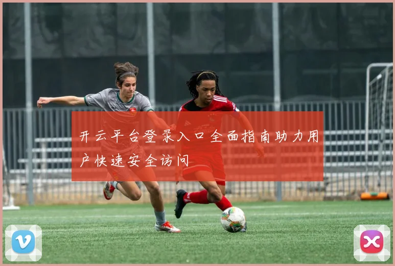 开云平台登录入口全面指南助力用户快速安全访问