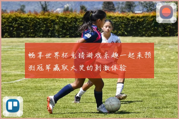 畅享世界杯竞猜游戏乐趣一起来预测冠军赢取大奖的刺激体验