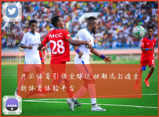 开云体育引领全球运动潮流打造全新体育体验平台