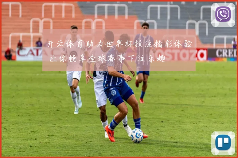 开云体育助力世界杯投注精彩体验 让你畅享全球赛事下注乐趣
