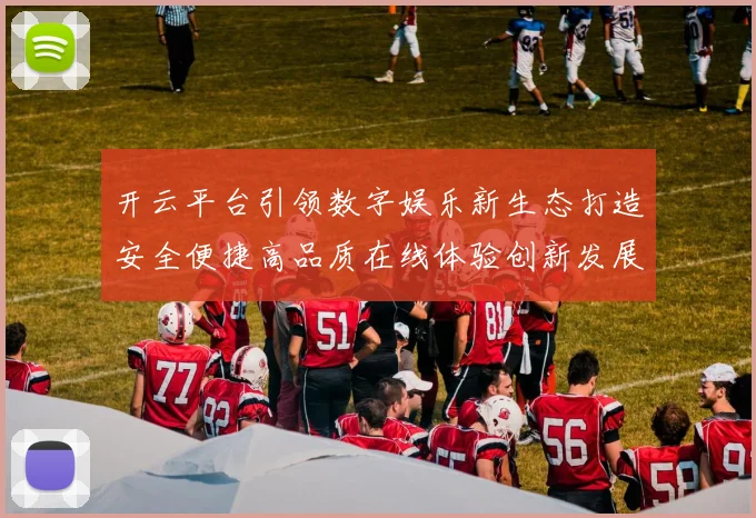 开云平台引领数字娱乐新生态打造安全便捷高品质在线体验创新发展