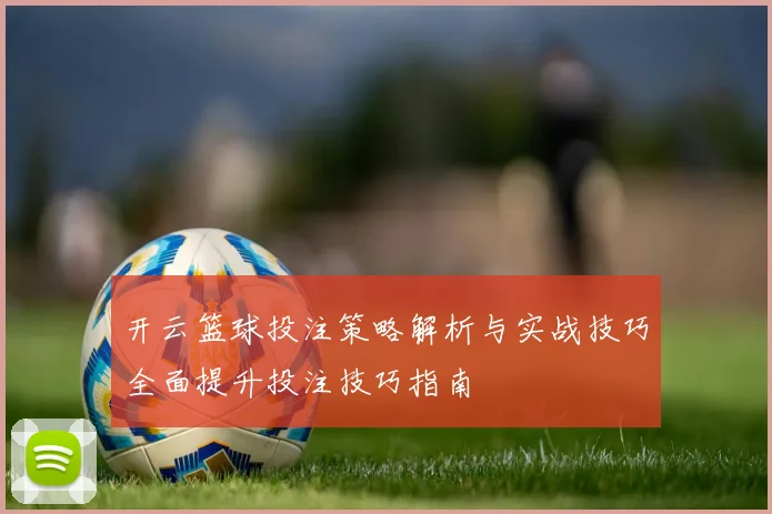 开云篮球投注策略解析与实战技巧全面提升投注技巧指南