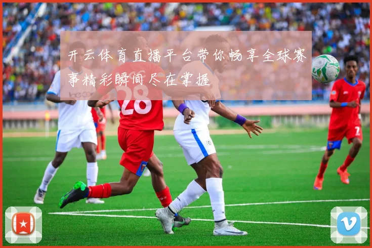 开云体育直播平台带你畅享全球赛事精彩瞬间尽在掌握