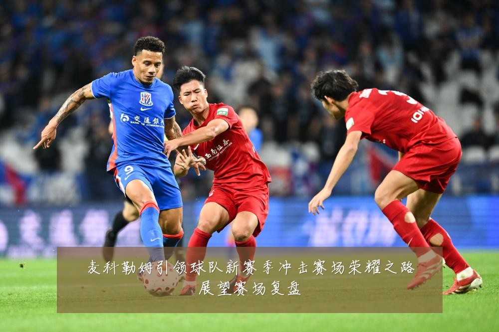 麦科勒姆引领球队新赛季冲击赛场荣耀之路展望赛场复盘
