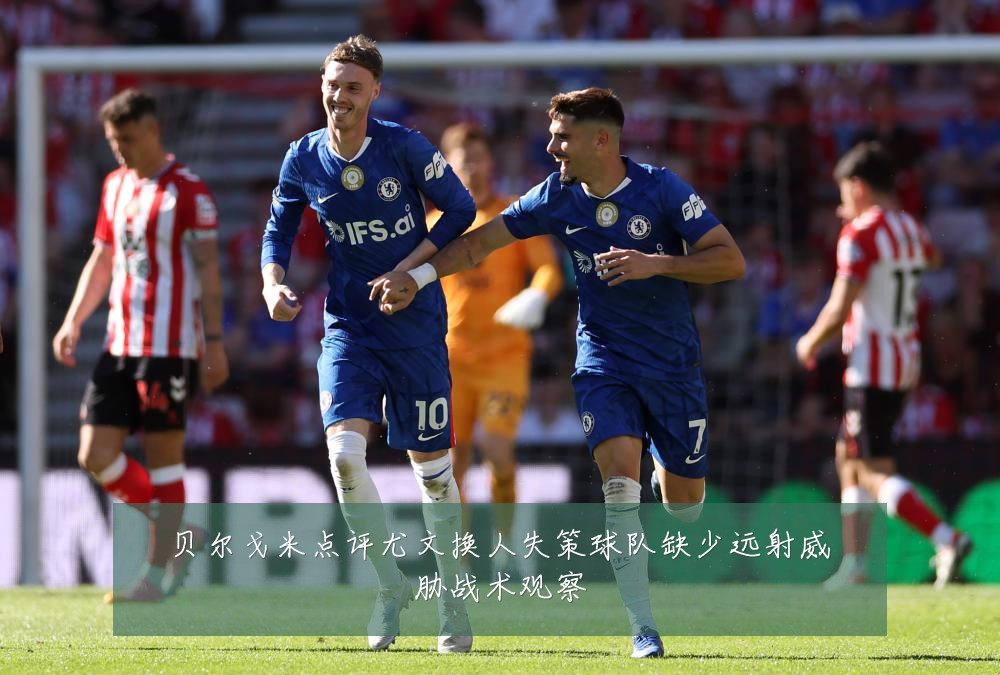 贝尔戈米点评尤文换人失策球队缺少远射威胁战术观察