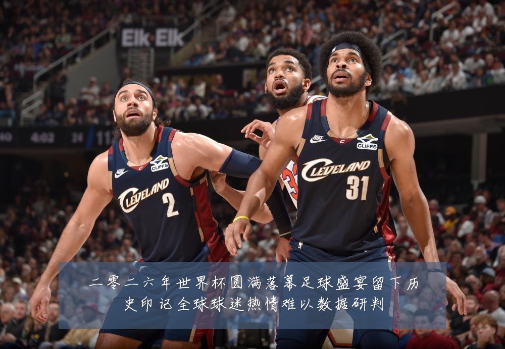 二零二六年世界杯圆满落幕足球盛宴留下历史印记全球球迷热情难以数据研判