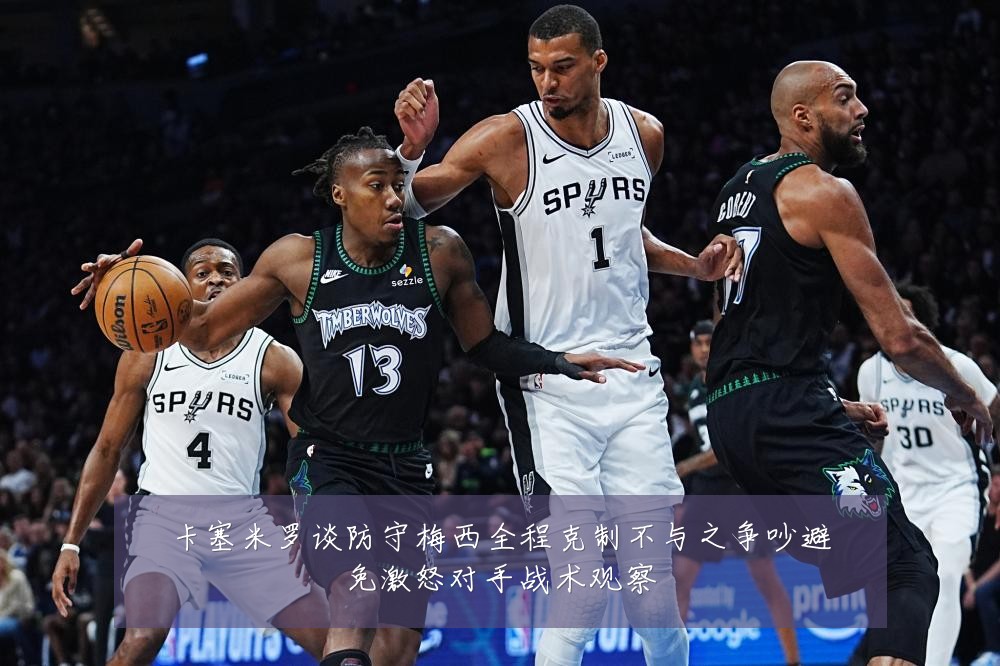 卡塞米罗谈防守梅西全程克制不与之争吵避免激怒对手战术观察